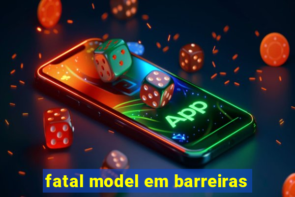 fatal model em barreiras